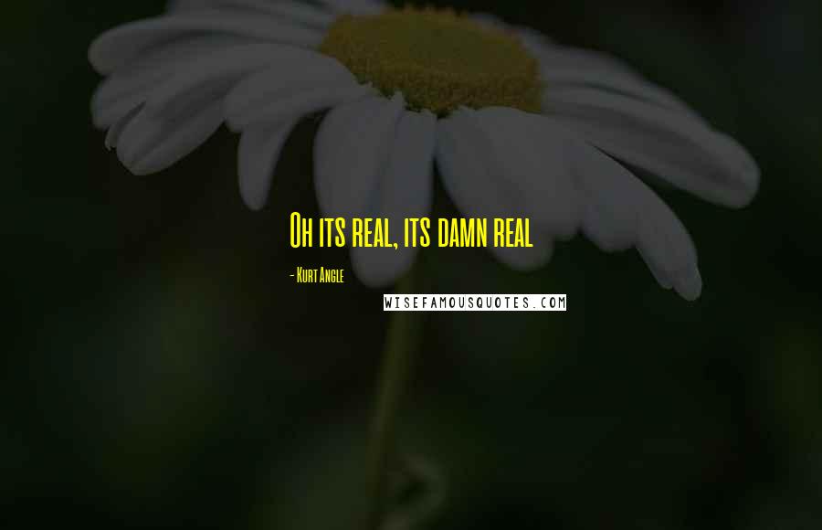 Kurt Angle Quotes: Oh its real, its damn real