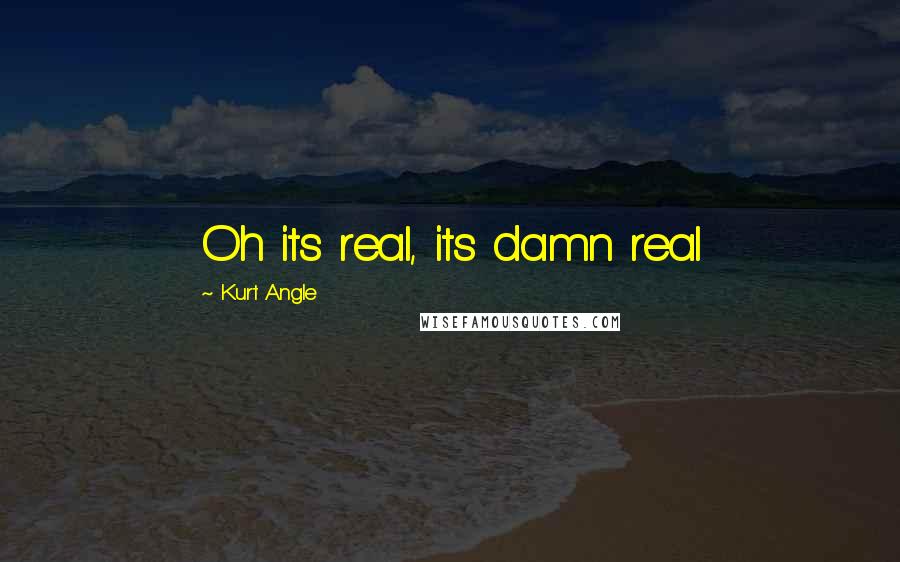 Kurt Angle Quotes: Oh its real, its damn real
