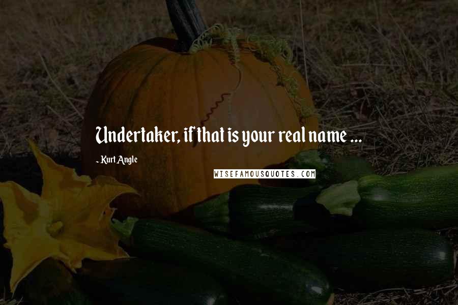 Kurt Angle Quotes: Undertaker, if that is your real name ...