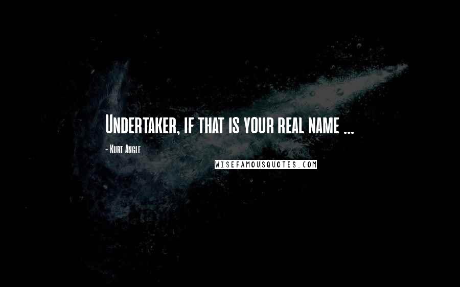 Kurt Angle Quotes: Undertaker, if that is your real name ...