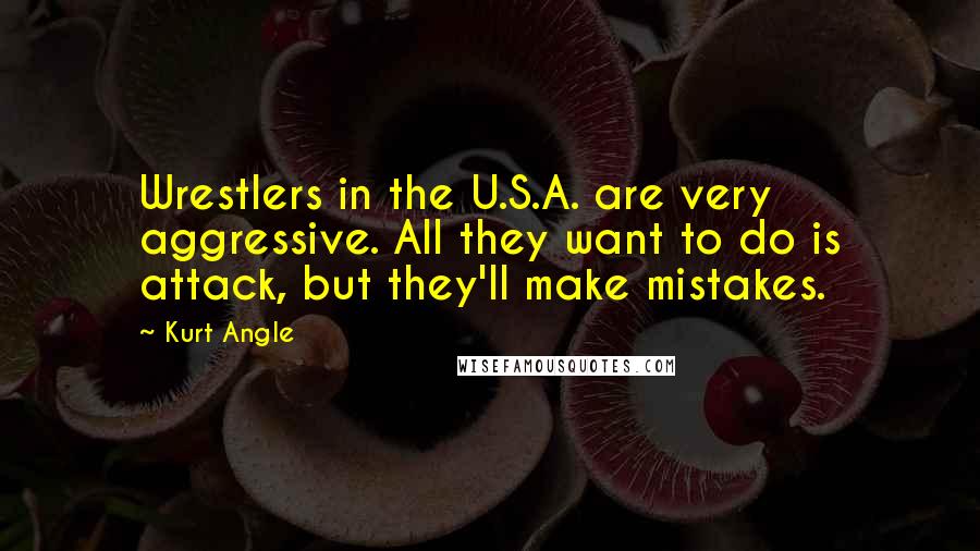 Kurt Angle Quotes: Wrestlers in the U.S.A. are very aggressive. All they want to do is attack, but they'll make mistakes.