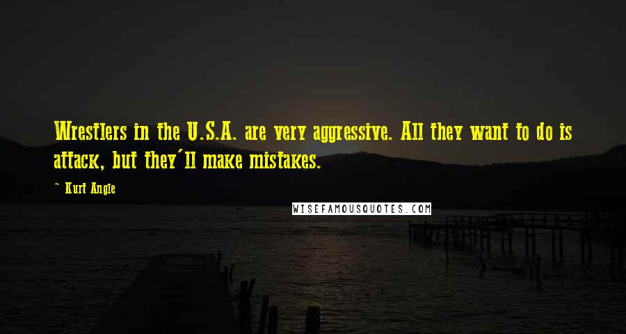 Kurt Angle Quotes: Wrestlers in the U.S.A. are very aggressive. All they want to do is attack, but they'll make mistakes.