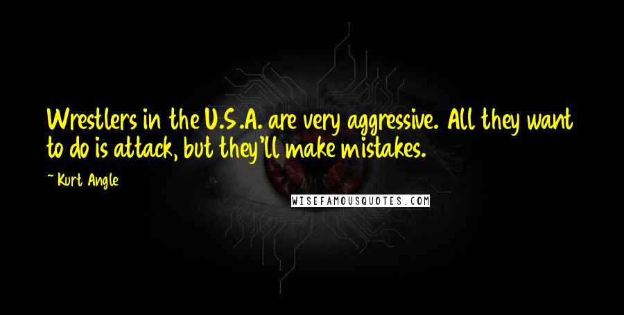 Kurt Angle Quotes: Wrestlers in the U.S.A. are very aggressive. All they want to do is attack, but they'll make mistakes.