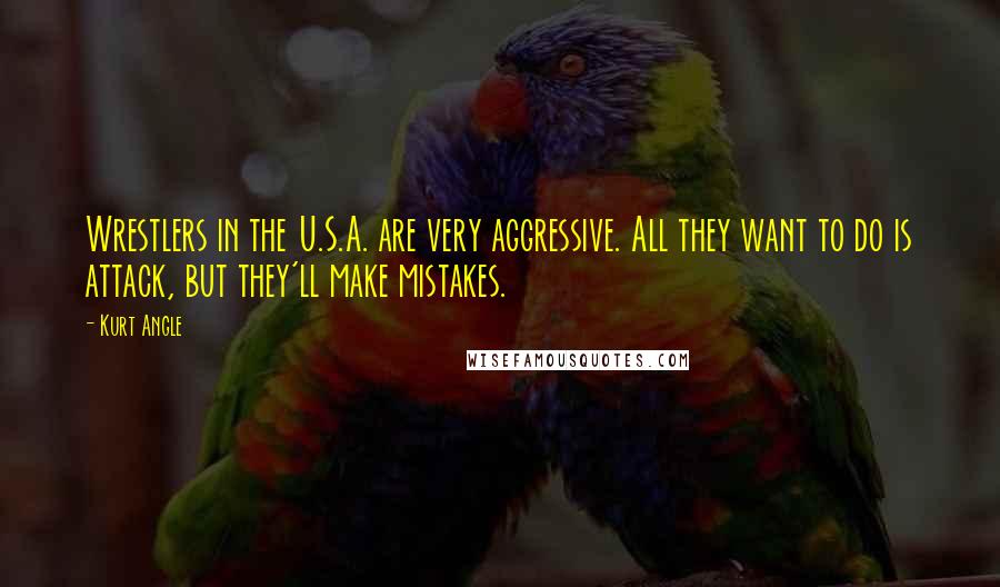 Kurt Angle Quotes: Wrestlers in the U.S.A. are very aggressive. All they want to do is attack, but they'll make mistakes.