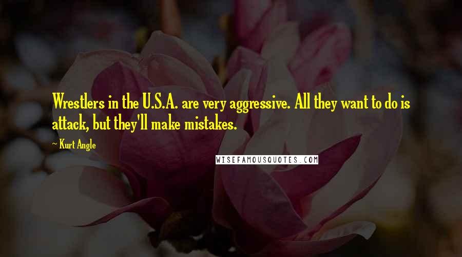 Kurt Angle Quotes: Wrestlers in the U.S.A. are very aggressive. All they want to do is attack, but they'll make mistakes.