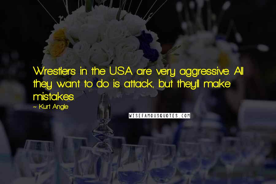 Kurt Angle Quotes: Wrestlers in the U.S.A. are very aggressive. All they want to do is attack, but they'll make mistakes.