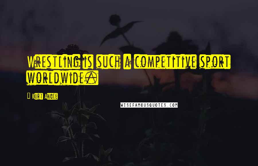 Kurt Angle Quotes: Wrestling is such a competitive sport worldwide.