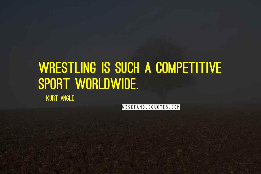 Kurt Angle Quotes: Wrestling is such a competitive sport worldwide.