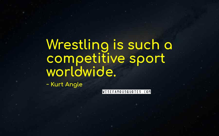 Kurt Angle Quotes: Wrestling is such a competitive sport worldwide.