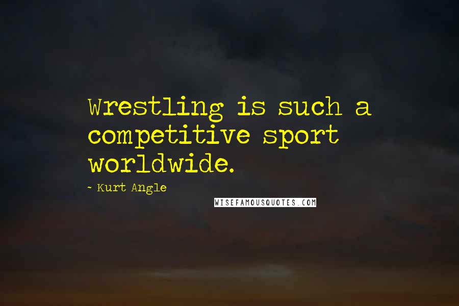 Kurt Angle Quotes: Wrestling is such a competitive sport worldwide.