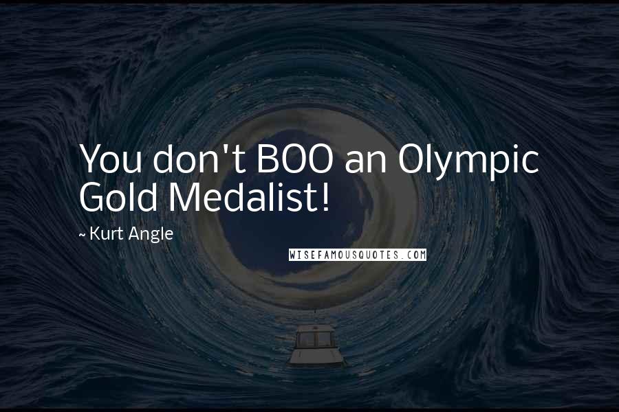 Kurt Angle Quotes: You don't BOO an Olympic Gold Medalist!