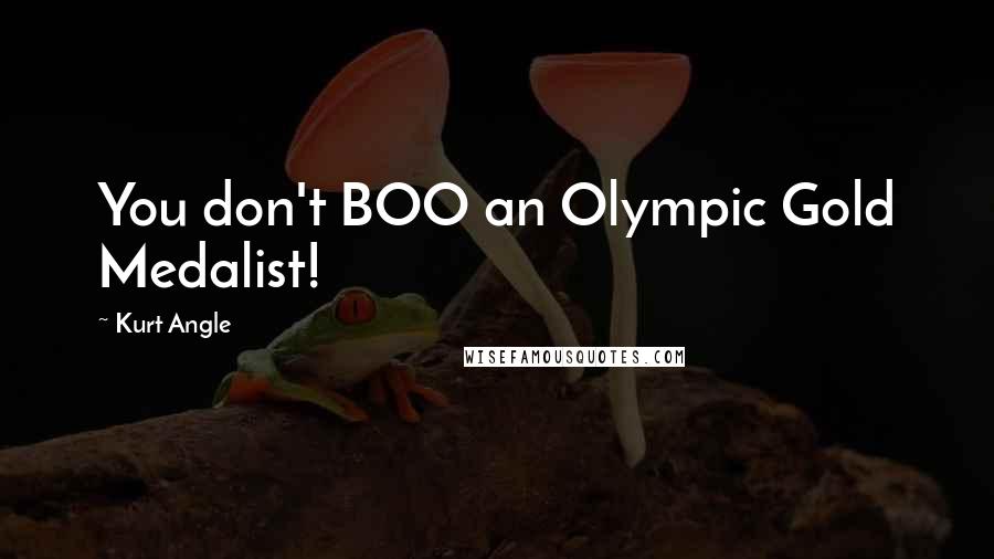 Kurt Angle Quotes: You don't BOO an Olympic Gold Medalist!