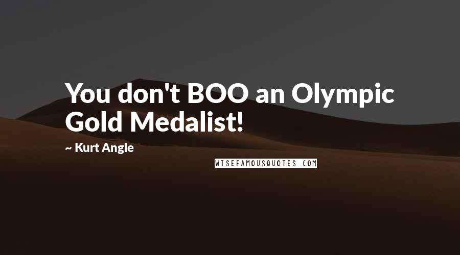 Kurt Angle Quotes: You don't BOO an Olympic Gold Medalist!