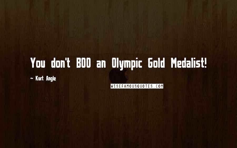 Kurt Angle Quotes: You don't BOO an Olympic Gold Medalist!