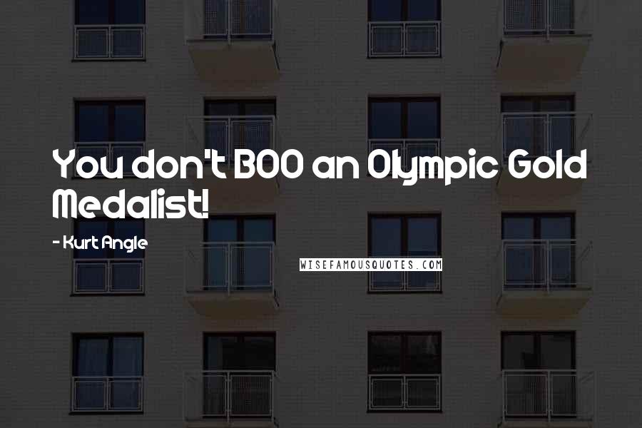 Kurt Angle Quotes: You don't BOO an Olympic Gold Medalist!