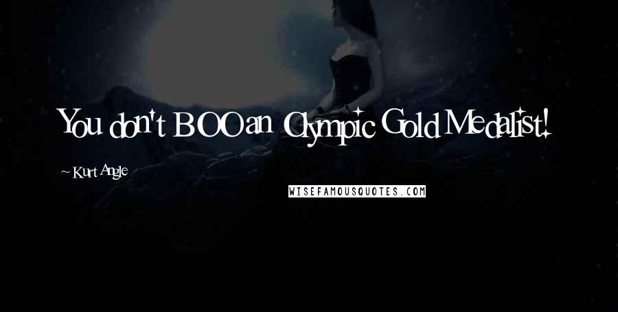 Kurt Angle Quotes: You don't BOO an Olympic Gold Medalist!