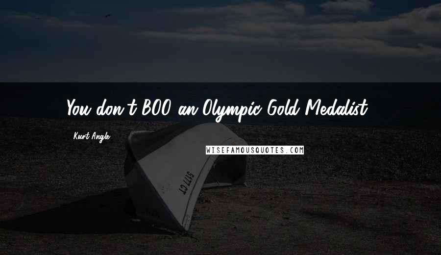 Kurt Angle Quotes: You don't BOO an Olympic Gold Medalist!