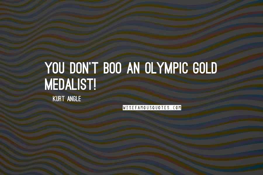 Kurt Angle Quotes: You don't BOO an Olympic Gold Medalist!