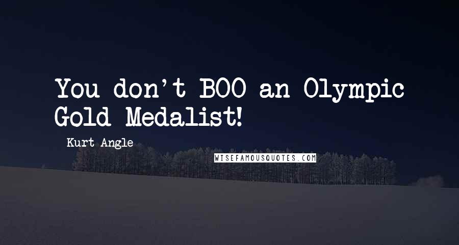Kurt Angle Quotes: You don't BOO an Olympic Gold Medalist!
