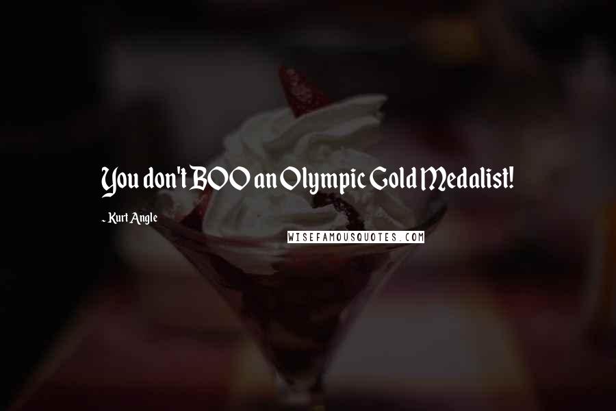 Kurt Angle Quotes: You don't BOO an Olympic Gold Medalist!