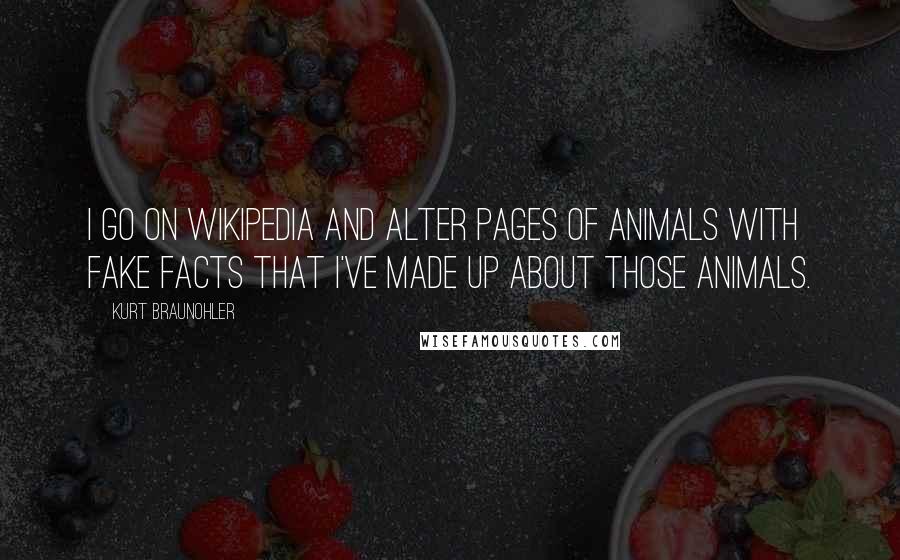 Kurt Braunohler Quotes: I go on Wikipedia and alter pages of animals with fake facts that I've made up about those animals.