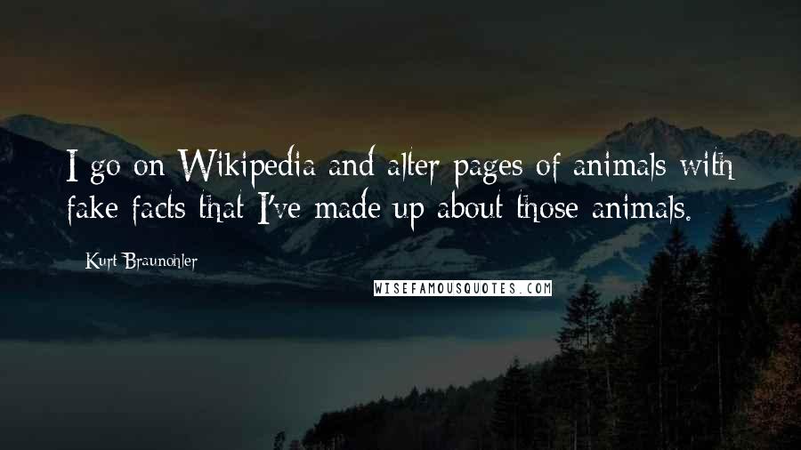 Kurt Braunohler Quotes: I go on Wikipedia and alter pages of animals with fake facts that I've made up about those animals.