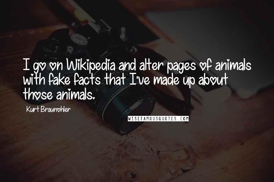 Kurt Braunohler Quotes: I go on Wikipedia and alter pages of animals with fake facts that I've made up about those animals.