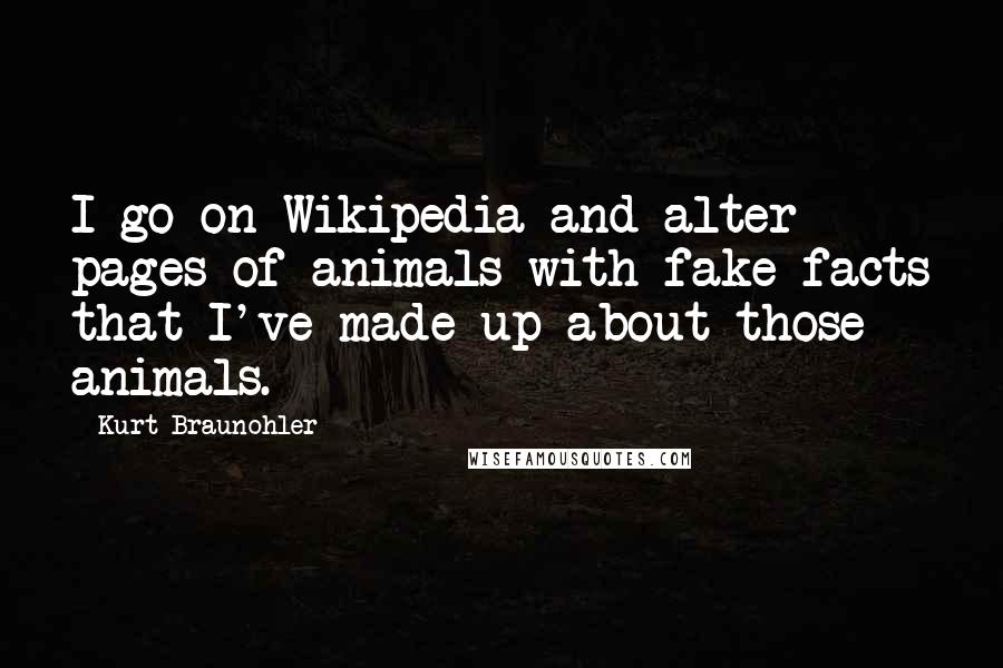 Kurt Braunohler Quotes: I go on Wikipedia and alter pages of animals with fake facts that I've made up about those animals.