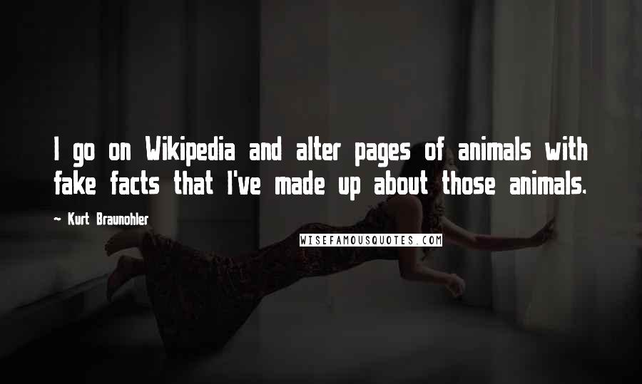 Kurt Braunohler Quotes: I go on Wikipedia and alter pages of animals with fake facts that I've made up about those animals.