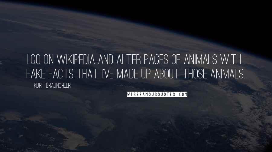 Kurt Braunohler Quotes: I go on Wikipedia and alter pages of animals with fake facts that I've made up about those animals.