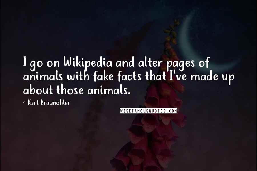 Kurt Braunohler Quotes: I go on Wikipedia and alter pages of animals with fake facts that I've made up about those animals.