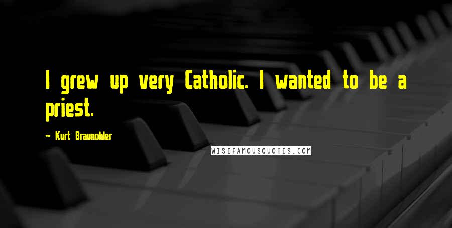 Kurt Braunohler Quotes: I grew up very Catholic. I wanted to be a priest.