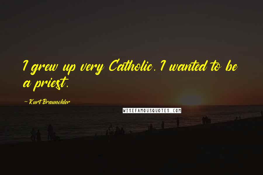 Kurt Braunohler Quotes: I grew up very Catholic. I wanted to be a priest.