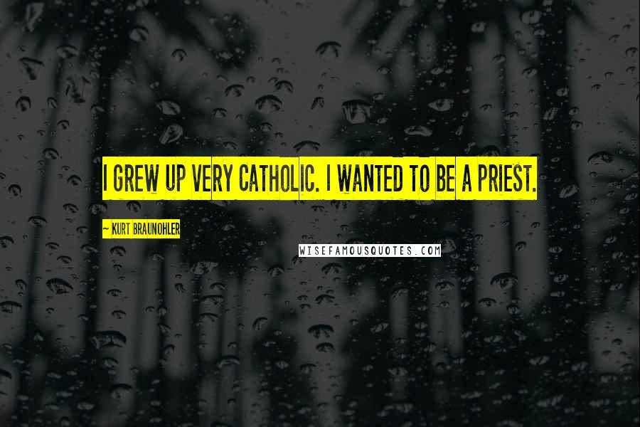 Kurt Braunohler Quotes: I grew up very Catholic. I wanted to be a priest.