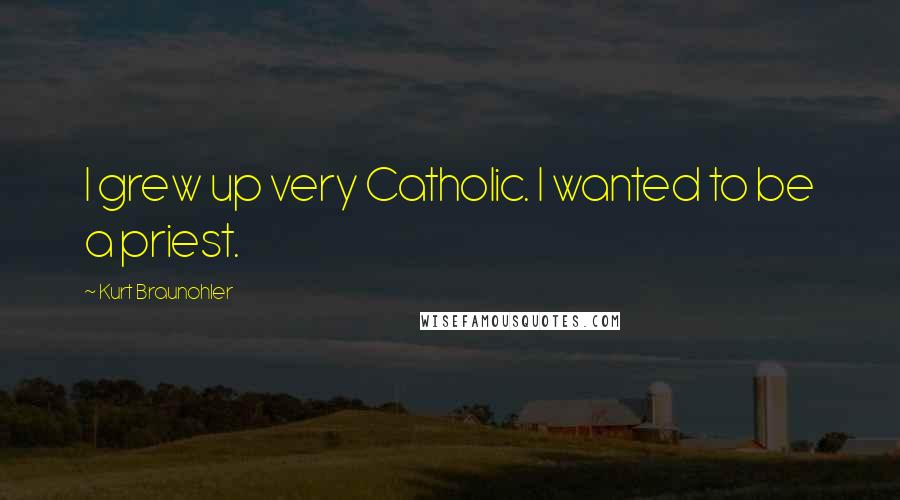 Kurt Braunohler Quotes: I grew up very Catholic. I wanted to be a priest.