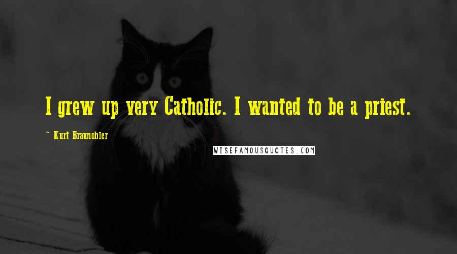 Kurt Braunohler Quotes: I grew up very Catholic. I wanted to be a priest.