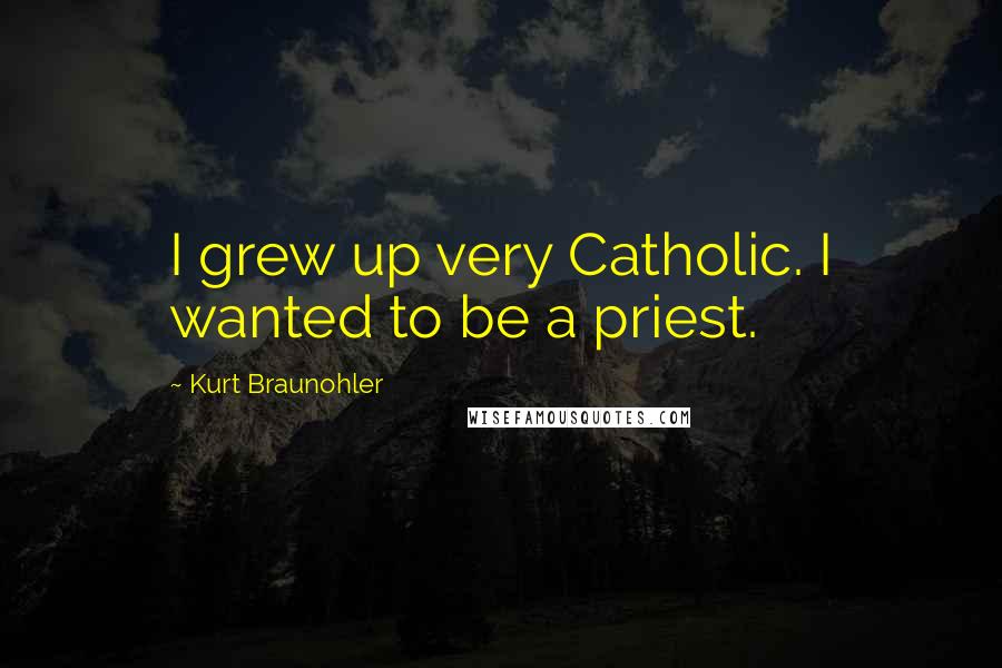 Kurt Braunohler Quotes: I grew up very Catholic. I wanted to be a priest.