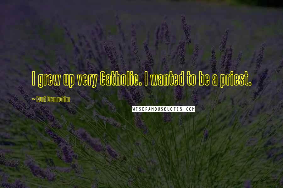 Kurt Braunohler Quotes: I grew up very Catholic. I wanted to be a priest.