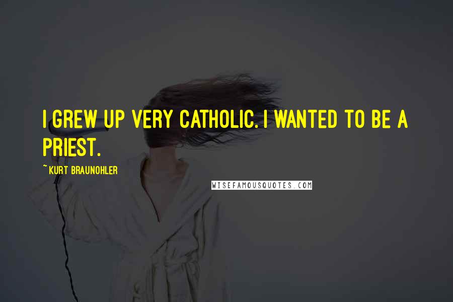 Kurt Braunohler Quotes: I grew up very Catholic. I wanted to be a priest.