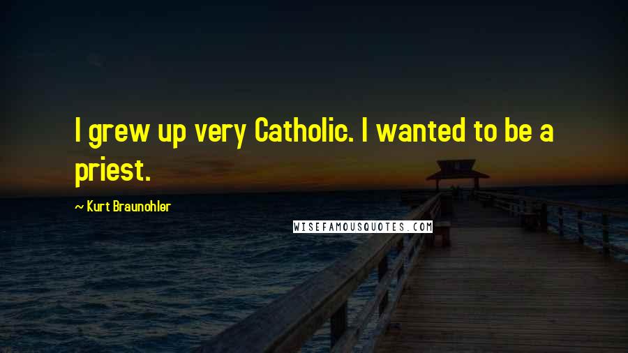 Kurt Braunohler Quotes: I grew up very Catholic. I wanted to be a priest.