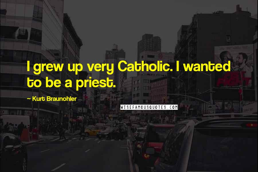 Kurt Braunohler Quotes: I grew up very Catholic. I wanted to be a priest.