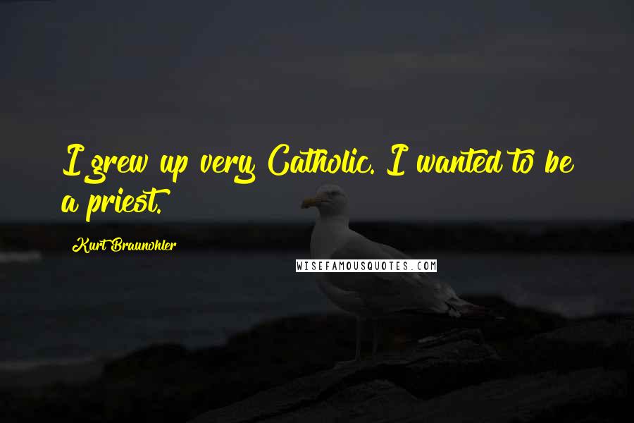 Kurt Braunohler Quotes: I grew up very Catholic. I wanted to be a priest.
