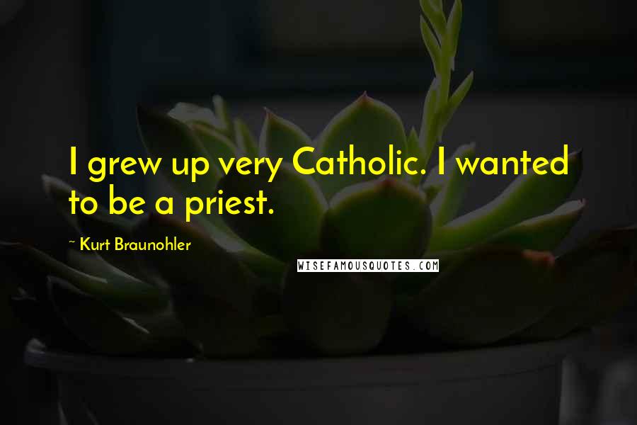 Kurt Braunohler Quotes: I grew up very Catholic. I wanted to be a priest.