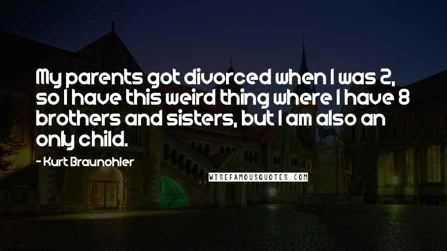 Kurt Braunohler Quotes: My parents got divorced when I was 2, so I have this weird thing where I have 8 brothers and sisters, but I am also an only child.