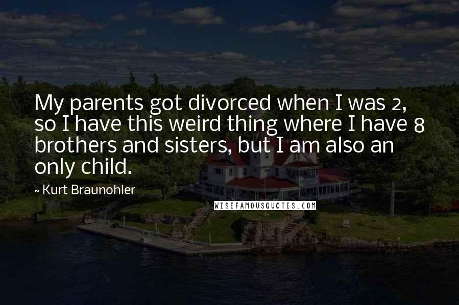 Kurt Braunohler Quotes: My parents got divorced when I was 2, so I have this weird thing where I have 8 brothers and sisters, but I am also an only child.