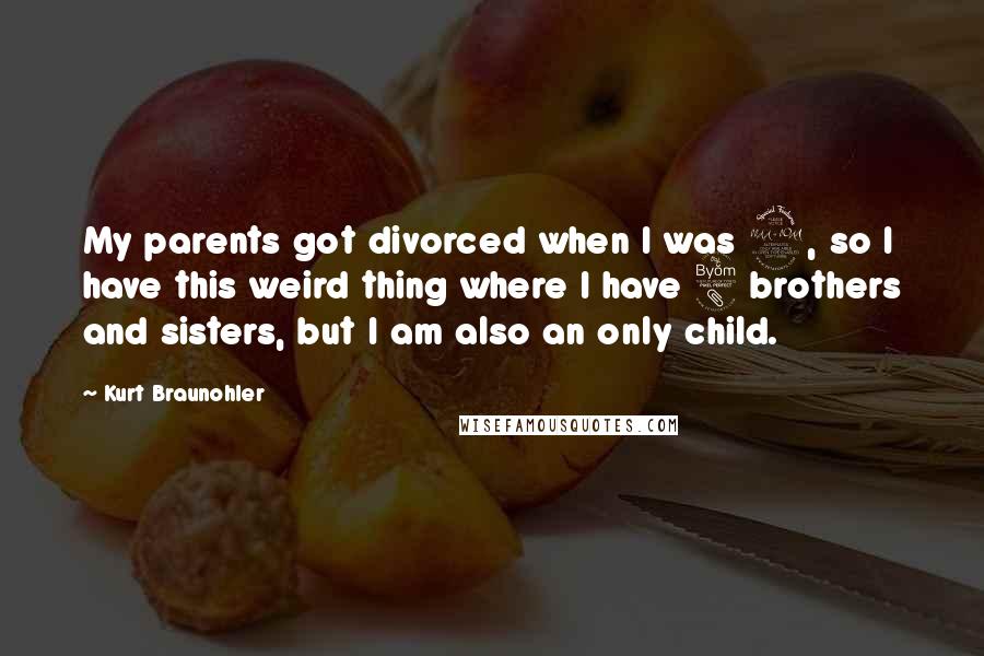 Kurt Braunohler Quotes: My parents got divorced when I was 2, so I have this weird thing where I have 8 brothers and sisters, but I am also an only child.