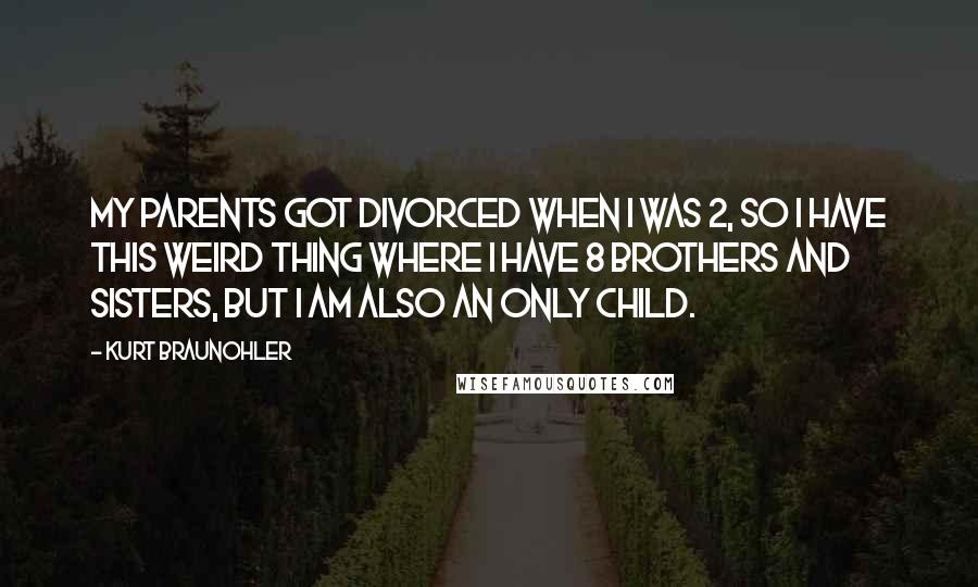 Kurt Braunohler Quotes: My parents got divorced when I was 2, so I have this weird thing where I have 8 brothers and sisters, but I am also an only child.