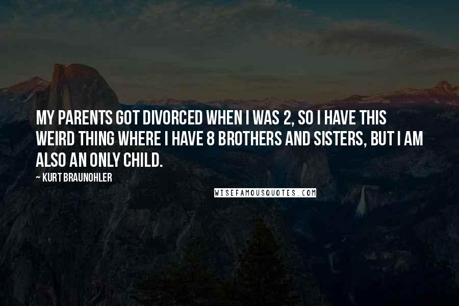 Kurt Braunohler Quotes: My parents got divorced when I was 2, so I have this weird thing where I have 8 brothers and sisters, but I am also an only child.