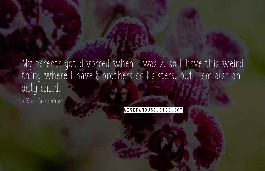 Kurt Braunohler Quotes: My parents got divorced when I was 2, so I have this weird thing where I have 8 brothers and sisters, but I am also an only child.