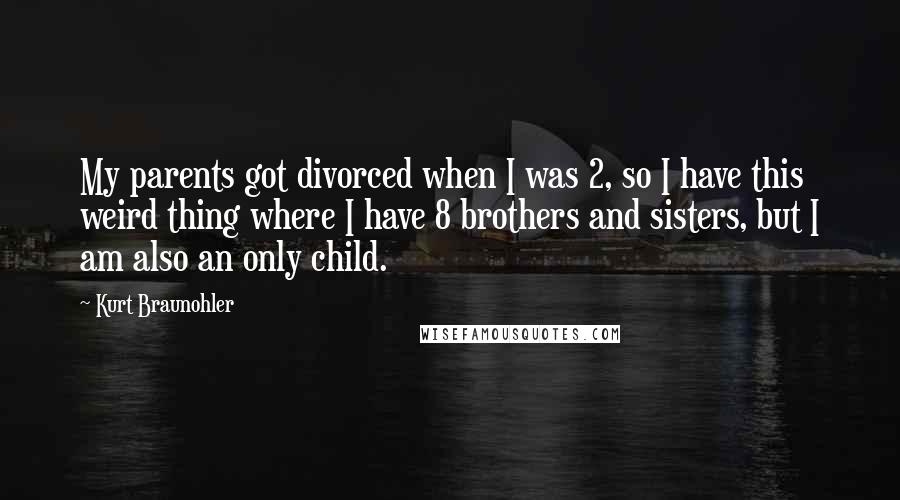 Kurt Braunohler Quotes: My parents got divorced when I was 2, so I have this weird thing where I have 8 brothers and sisters, but I am also an only child.